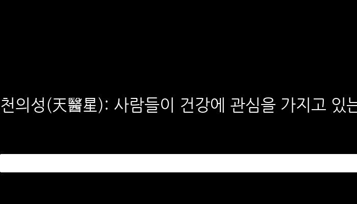 천의성(天醫星): 사람들이 건강에 관심을 가지고 있는 시대에 중요한 별