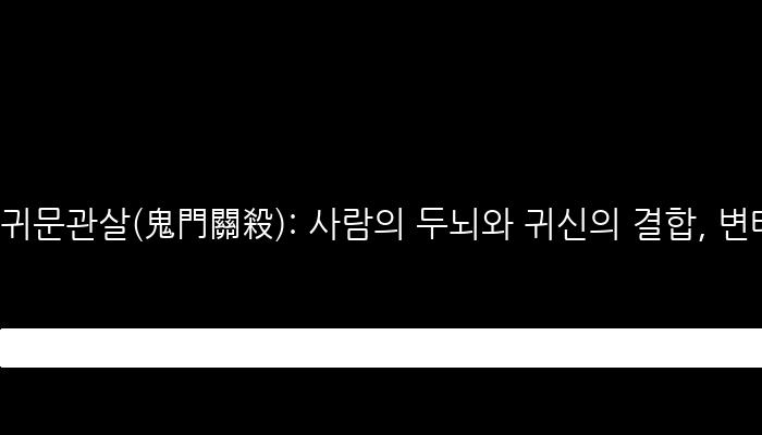 귀문관살(鬼門關殺): 사람의 두뇌와 귀신의 결합, 변태와 천재