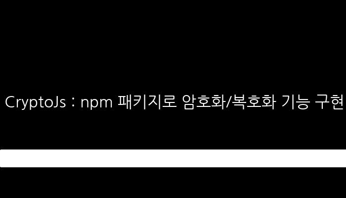 CryptoJs : npm 패키지로 암호화/복호화 기능 구현