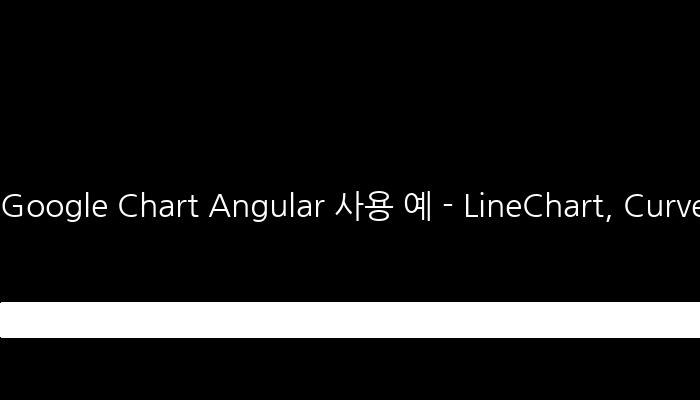 Google Chart Angular 사용 예 - LineChart, CurvedLineChart