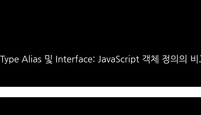 Type Alias 및 Interface: JavaScript 객체 정의의 비교 방법