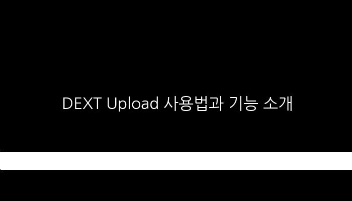 DEXT Upload 사용법과 기능 소개