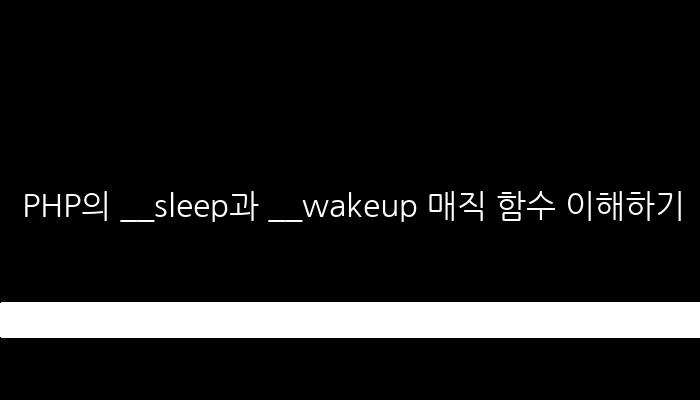 PHP의 __sleep과 __wakeup 매직 함수 이해하기