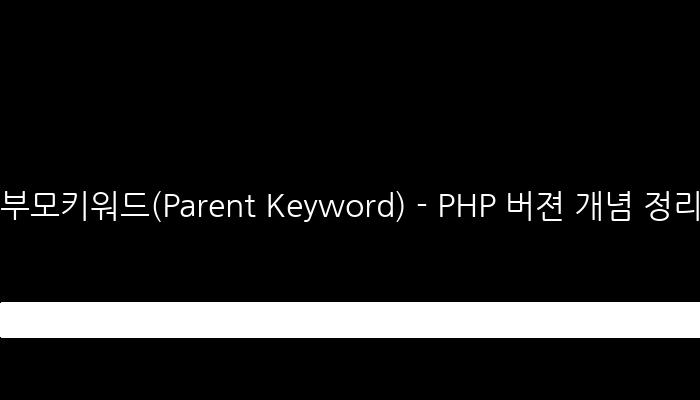 부모키워드(Parent Keyword) - PHP 버젼 개념 정리와 사용법