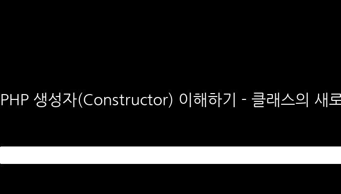 PHP 생성자(Constructor) 이해하기 - 클래스의 새로운 인스턴스가 생성될 때 자동으로 호출되는 함수