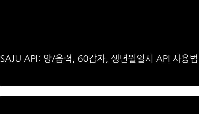 SAJU API: 양/음력, 60갑자, 생년월일시 API 사용법 안내