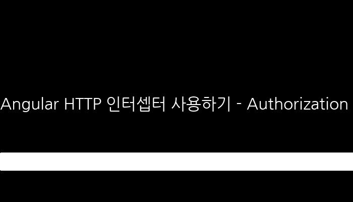Angular HTTP 인터셉터 사용하기 - Authorization 처리와 에러 핸들링