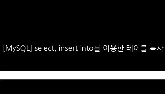 [MySQL] select, insert into를 이용한 테이블 복사