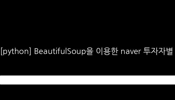 [python] BeautifulSoup을 이용한 naver 투자자별 매도 매수상위 가져오기