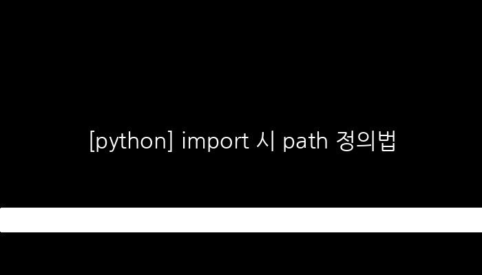 [python] import 시 path 정의법