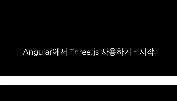 Angular에서 Three.js 사용하기 - 시작