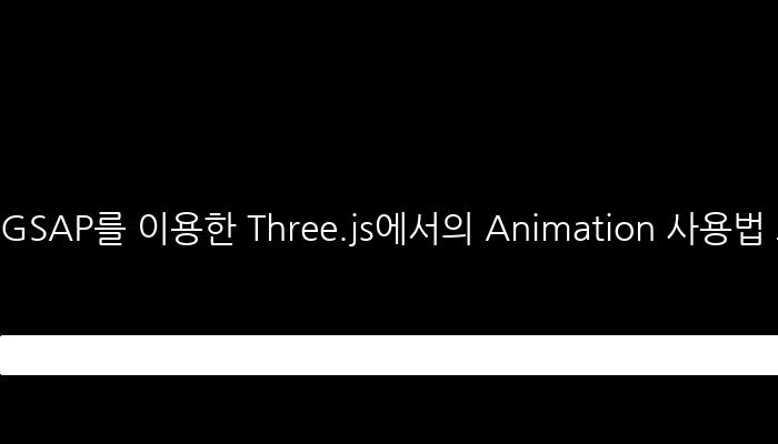 GSAP를 이용한 Three.js에서의 Animation 사용법 소개