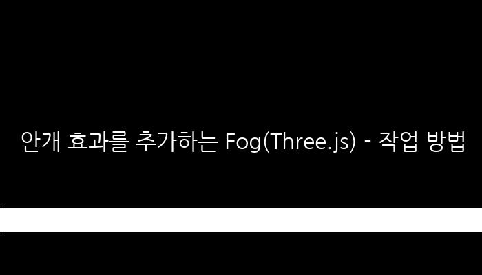 안개 효과를 추가하는 Fog(Three.js) - 작업 방법