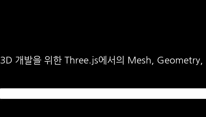 3D 개발을 위한 Three.js에서의 Mesh, Geometry, Material, Object