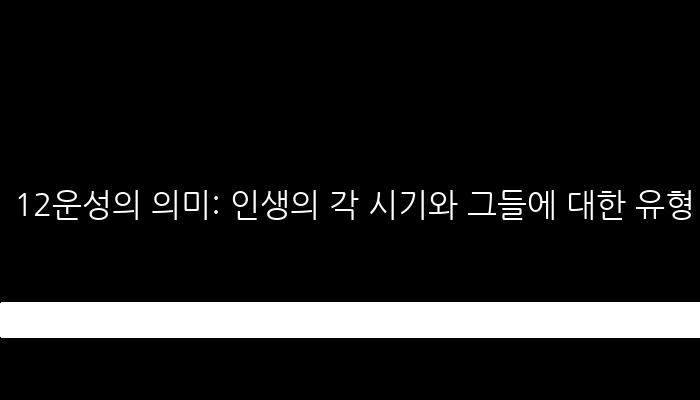 12운성의 의미: 인생의 각 시기와 그들에 대한 유형