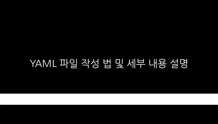 YAML 파일 작성 법 및 세부 내용 설명