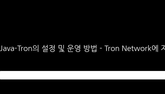 Java-Tron의 설정 및 운영 방법 - Tron Network에 자신있게 참여하기