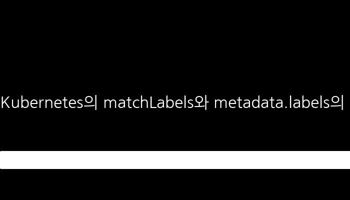Kubernetes의 matchLabels와 metadata.labels의 차이점 - 이해하기 쉬운 설명