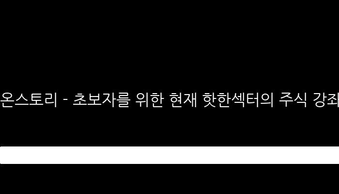 온스토리 - 초보자를 위한 현재 핫한섹터의 주식 강좌