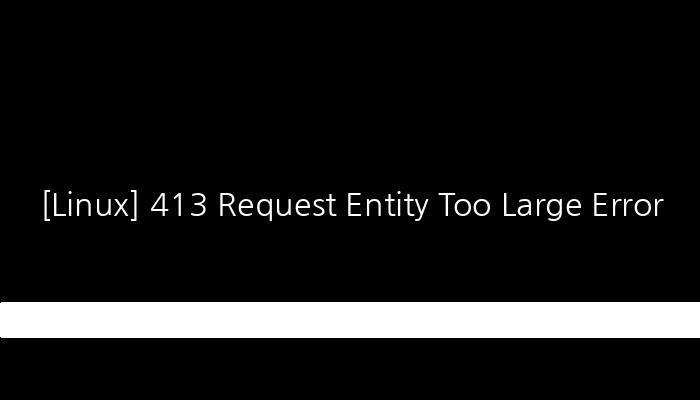 [Linux] 413 Request Entity Too Large Error