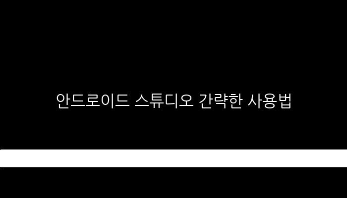 안드로이드 스튜디오 간략한 사용법