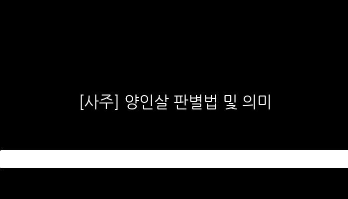 [사주] 양인살 판별법 및 의미