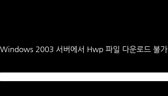 Windows 2003 서버에서 Hwp 파일 다운로드 불가 - IIS 설정 방법