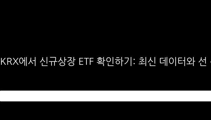 KRX에서 신규상장 ETF 확인하기: 최신 데이터와 선 선점 정보!