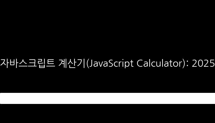 자바스크립트 계산기(JavaScript Calculator): 2025년 최신 업데이트