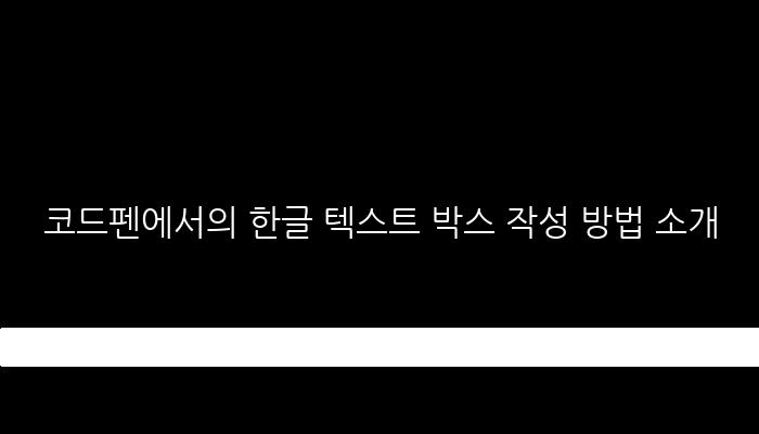 코드펜에서의 한글 텍스트 박스 작성 방법 소개