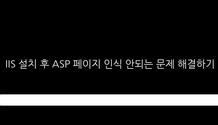 IIS 설치 후 ASP 페이지 인식 안되는 문제 해결하기