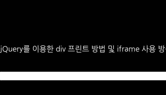 jQuery를 이용한 div 프린트 방법 및 iframe 사용 방식