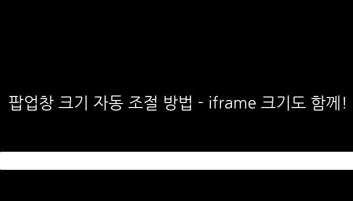 팝업창 크기 자동 조절 방법 - iframe 크기도 함께!