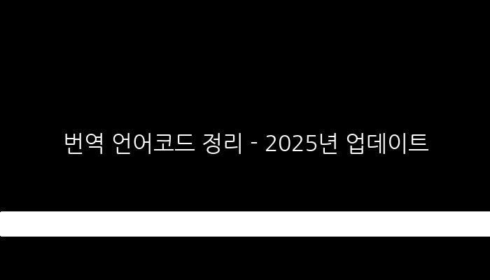 번역 언어코드 정리 - 2025년 업데이트