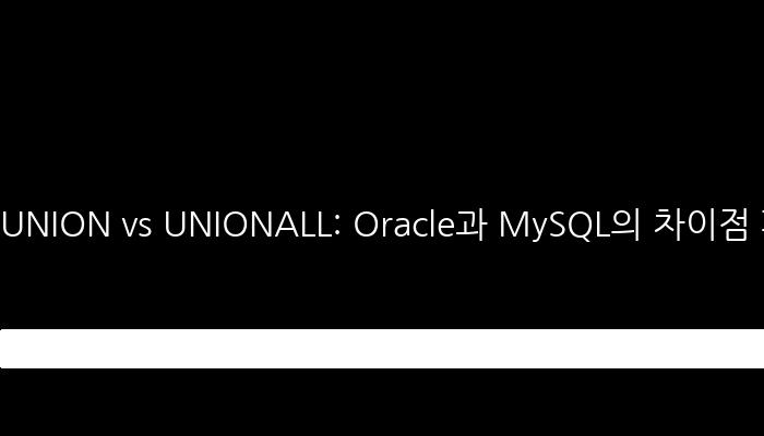 UNION vs UNIONALL: Oracle과 MySQL의 차이점 파악하기