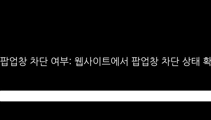 팝업창 차단 여부: 웹사이트에서 팝업창 차단 상태 확인하기