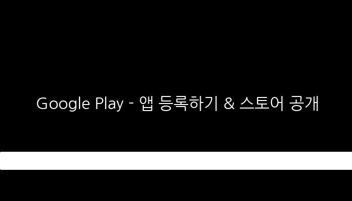 Google Play - 앱 등록하기 & 스토어 공개