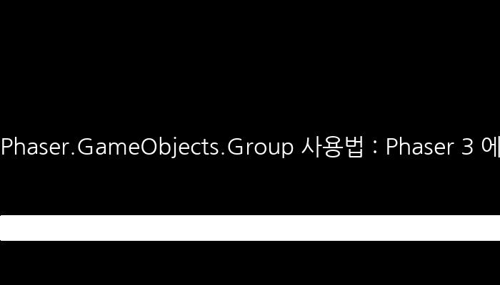 Phaser.GameObjects.Group 사용법 : Phaser 3 에서 addgroup 구현