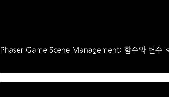 Phaser Game Scene Management: 함수와 변수 호출, scene 간의 이동