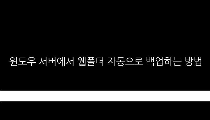 윈도우 서버에서 웹폴더 자동으로 백업하는 방법