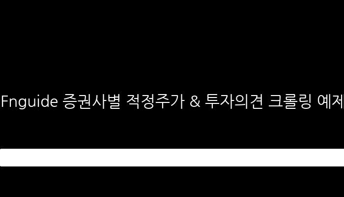 Fnguide 증권사별 적정주가 & 투자의견 크롤링 예제