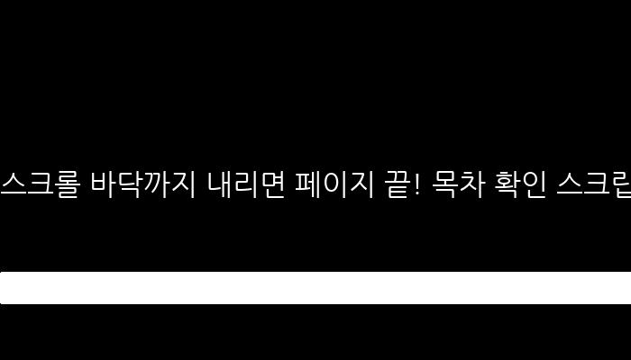 스크롤 바닥까지 내리면 페이지 끝! 목차 확인 스크립트 살펴보기