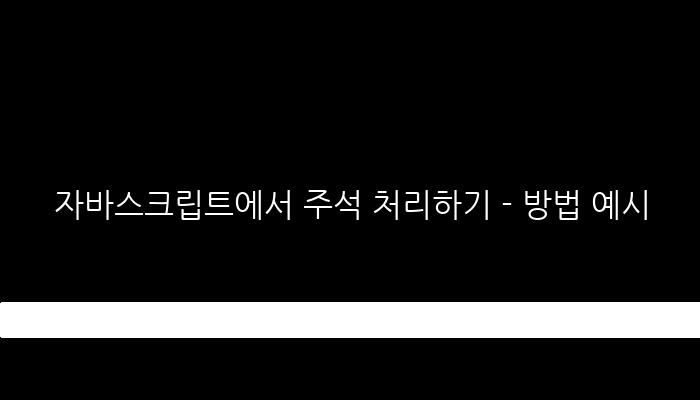 자바스크립트에서 주석 처리하기 - 방법 예시