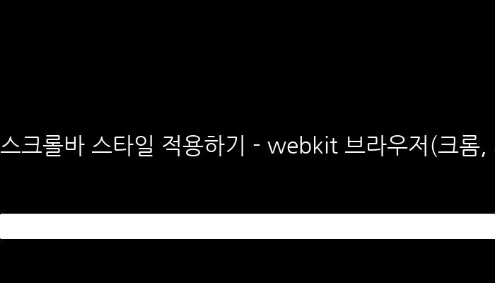 스크롤바 스타일 적용하기 - webkit 브라우저(크롬, 사파리, 오페라)