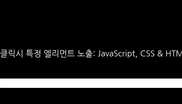 클릭시 특정 엘리먼트 노출: JavaScript, CSS & HTML 사용