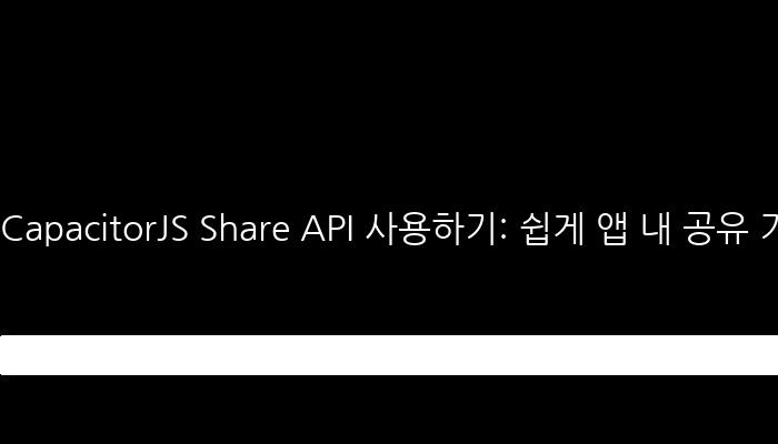 CapacitorJS Share API 사용하기: 쉽게 앱 내 공유 기능 구현!