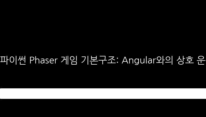 파이썬 Phaser 게임 기본구조: Angular와의 상호 운용성 개선
