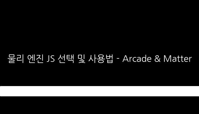 물리 엔진 JS 선택 및 사용법 - Arcade & Matter