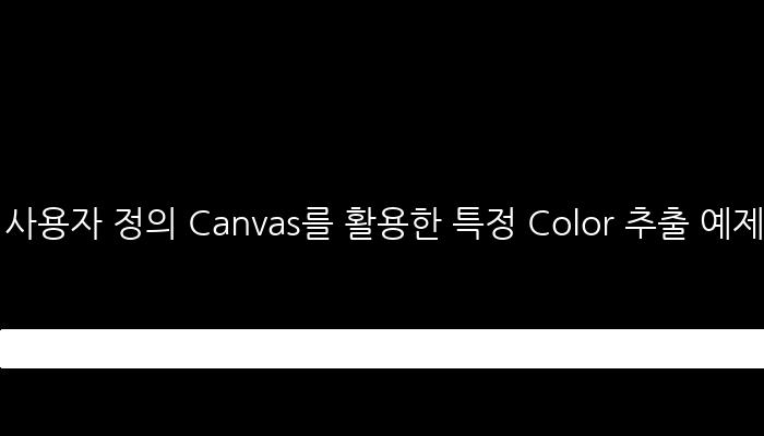 사용자 정의 Canvas를 활용한 특정 Color 추출 예제