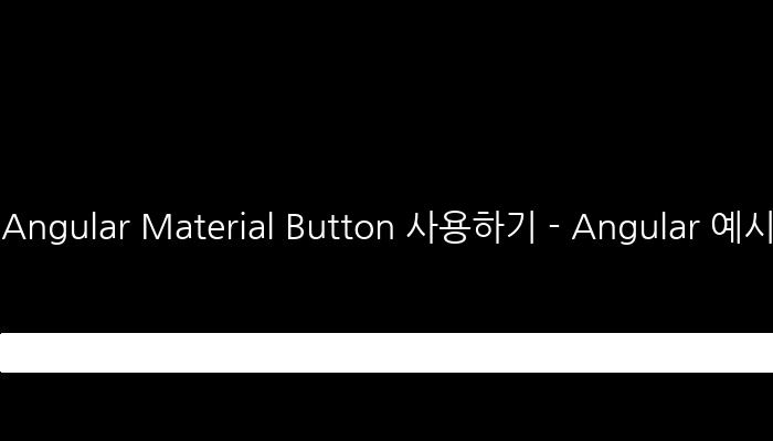 Angular Material Button 사용하기 - Angular 예시